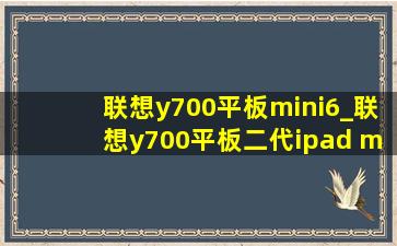 联想y700平板mini6_联想y700平板二代ipad mini6